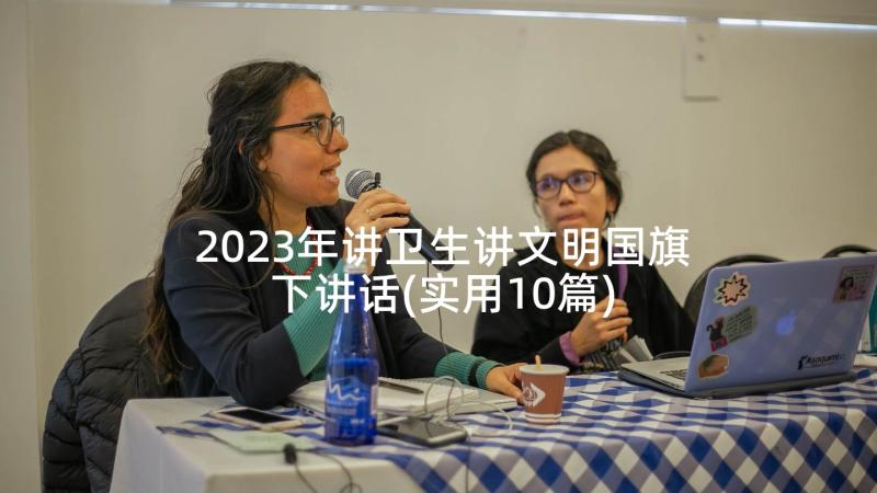 2023年讲卫生讲文明国旗下讲话(实用10篇)