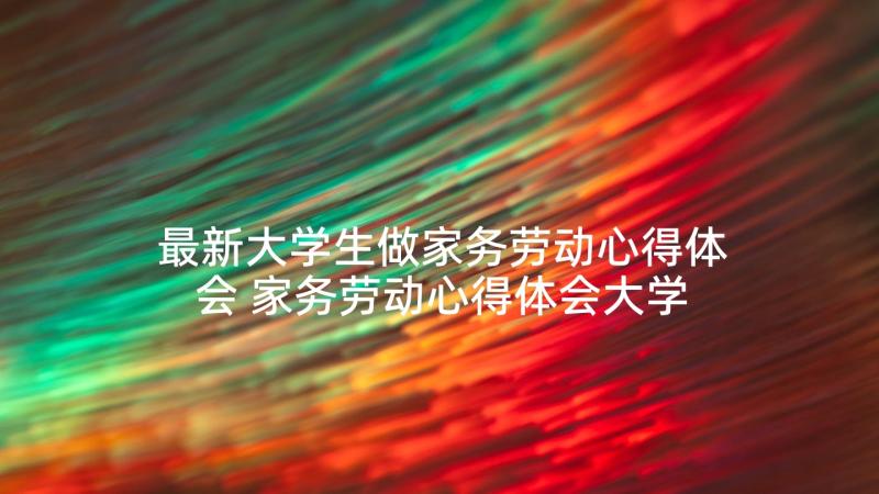 最新大学生做家务劳动心得体会 家务劳动心得体会大学生(通用5篇)