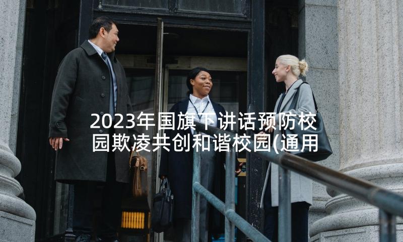 2023年国旗下讲话预防校园欺凌共创和谐校园(通用7篇)