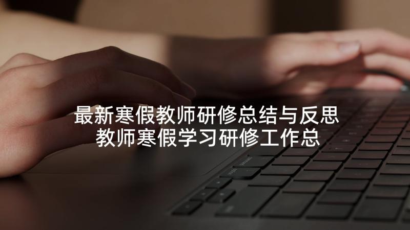 最新寒假教师研修总结与反思 教师寒假学习研修工作总结(模板5篇)