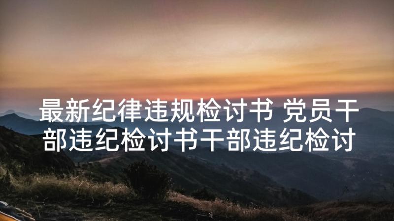 最新纪律违规检讨书 党员干部违纪检讨书干部违纪检讨书(模板6篇)