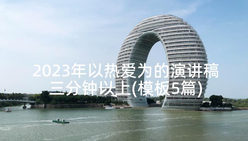 2023年以热爱为的演讲稿三分钟以上(模板5篇)