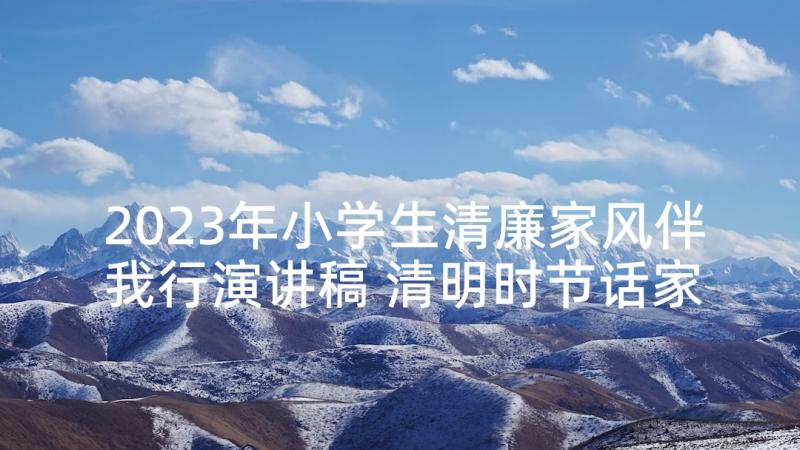 2023年小学生清廉家风伴我行演讲稿 清明时节话家风(通用5篇)