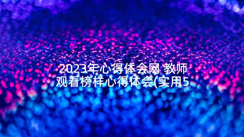 2023年心得体会网 教师观看榜样心得体会(实用5篇)