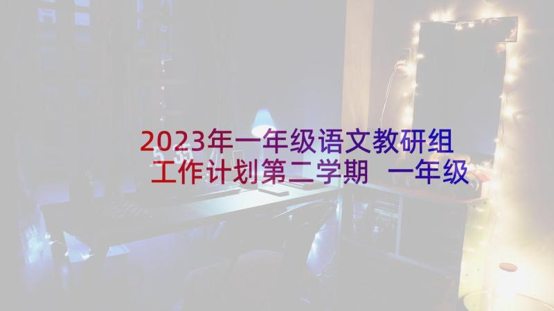 2023年一年级语文教研组工作计划第二学期 一年级语文教研组工作计划(模板5篇)