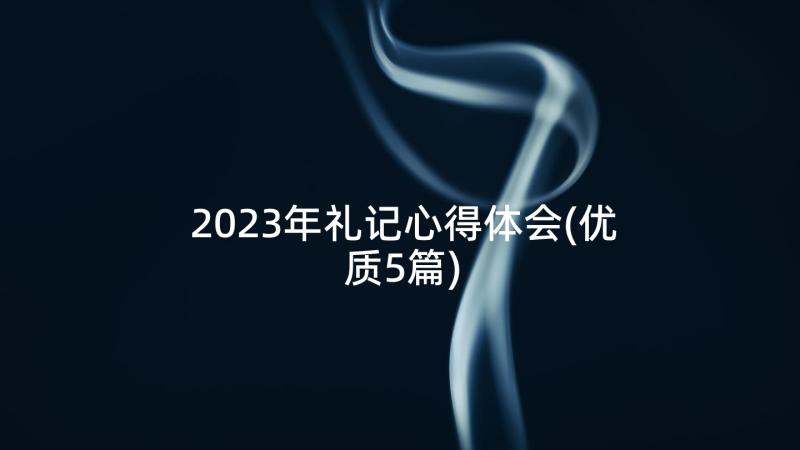 2023年礼记心得体会(优质5篇)