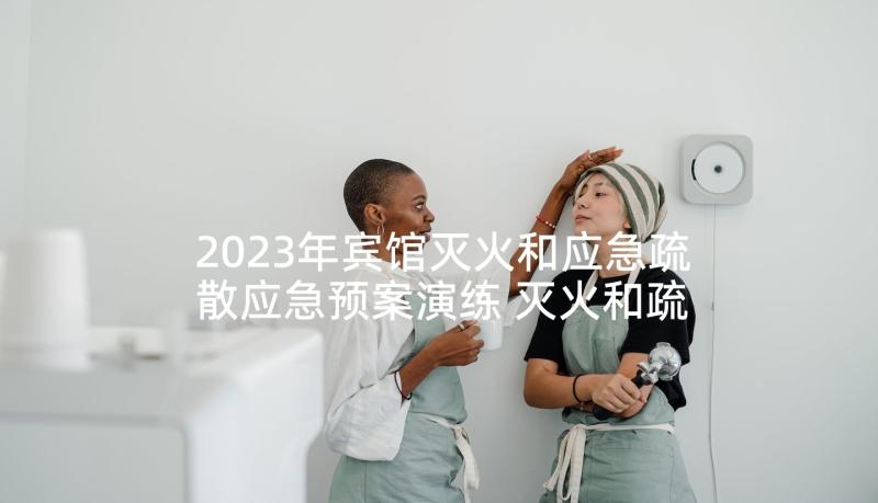 2023年宾馆灭火和应急疏散应急预案演练 灭火和疏散应急预案(优秀9篇)