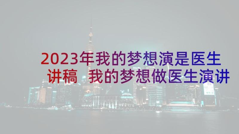 2023年我的梦想演是医生讲稿 我的梦想做医生演讲稿(优秀5篇)