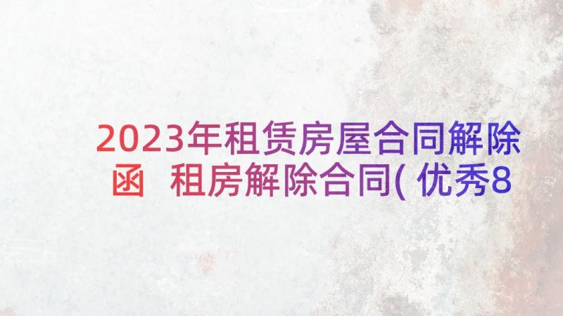 2023年租赁房屋合同解除函 租房解除合同(优秀8篇)