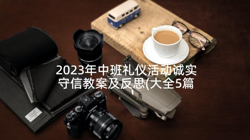 2023年中班礼仪活动诚实守信教案及反思(大全5篇)