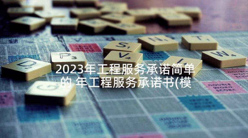 2023年工程服务承诺简单的 年工程服务承诺书(模板8篇)