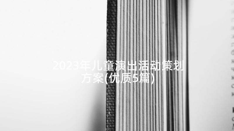 2023年儿童演出活动策划方案(优质5篇)