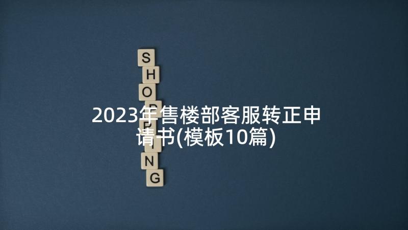 2023年售楼部客服转正申请书(模板10篇)