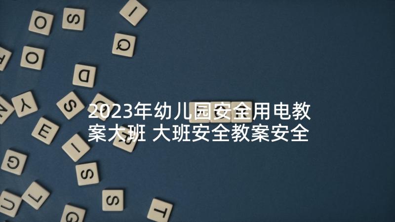 2023年幼儿园安全用电教案大班 大班安全教案安全用电(模板5篇)