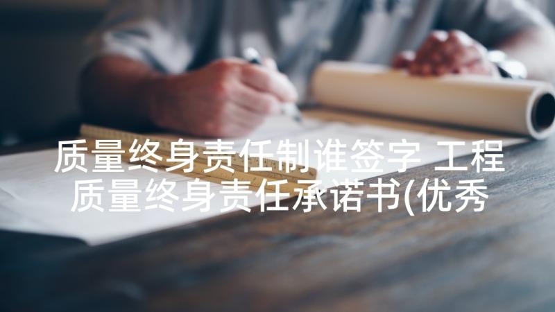 质量终身责任制谁签字 工程质量终身责任承诺书(优秀10篇)