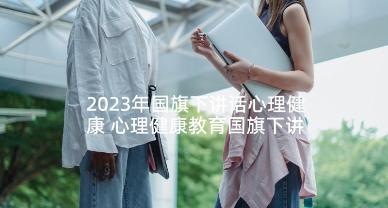 2023年国旗下讲话心理健康 心理健康教育国旗下讲话稿(模板9篇)