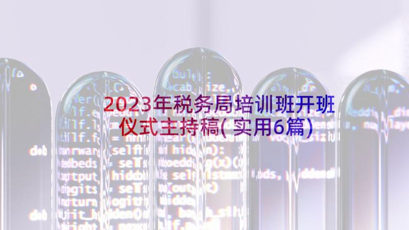 2023年税务局培训班开班仪式主持稿(实用6篇)