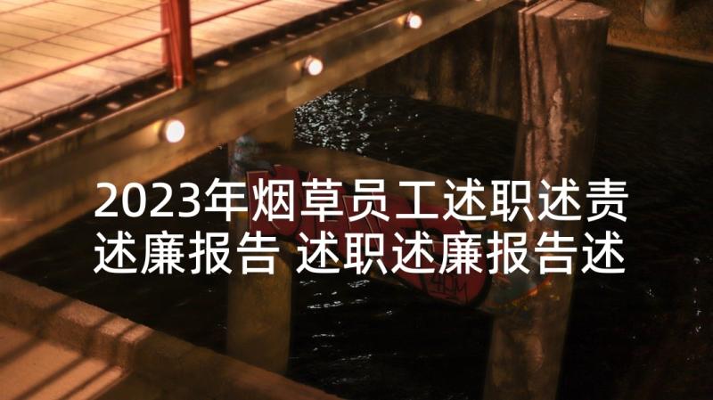 2023年烟草员工述职述责述廉报告 述职述廉报告述职述廉报告(精选6篇)