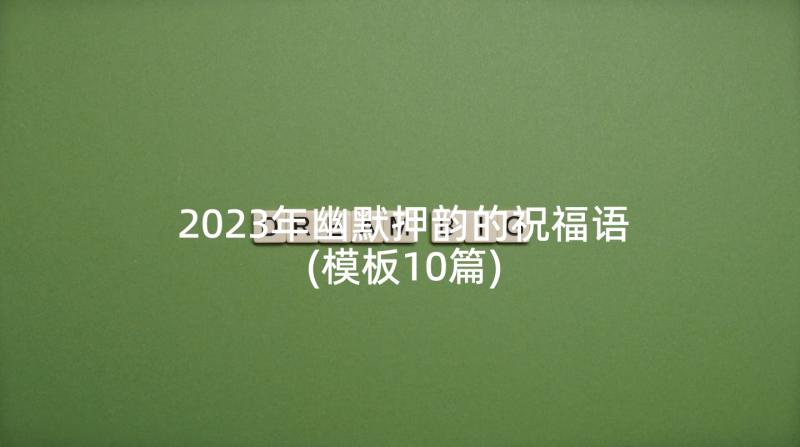 2023年幽默押韵的祝福语(模板10篇)