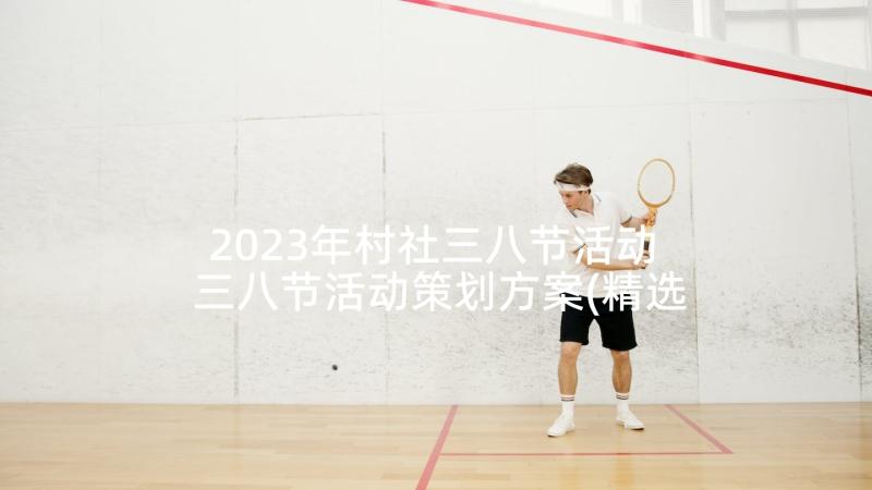 2023年村社三八节活动 三八节活动策划方案(精选10篇)