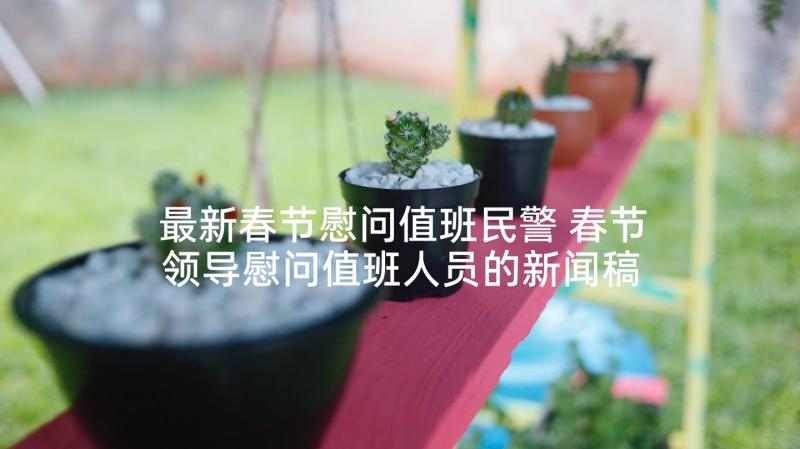 最新春节慰问值班民警 春节领导慰问值班人员的新闻稿(大全5篇)