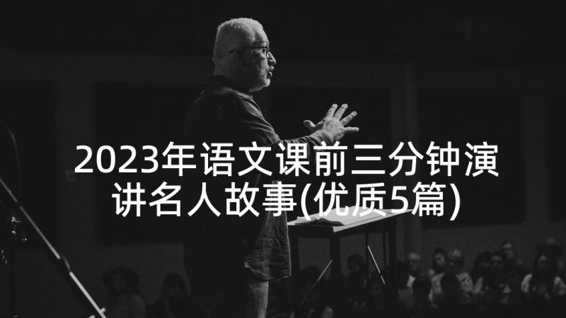 2023年语文课前三分钟演讲名人故事(优质5篇)