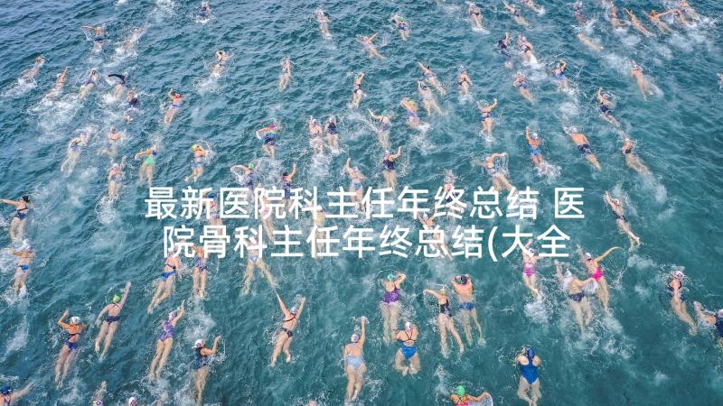 最新医院科主任年终总结 医院骨科主任年终总结(大全5篇)