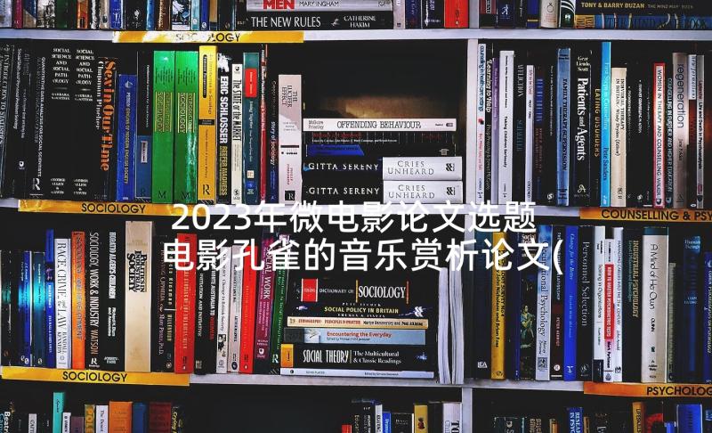 2023年微电影论文选题 电影孔雀的音乐赏析论文(通用10篇)