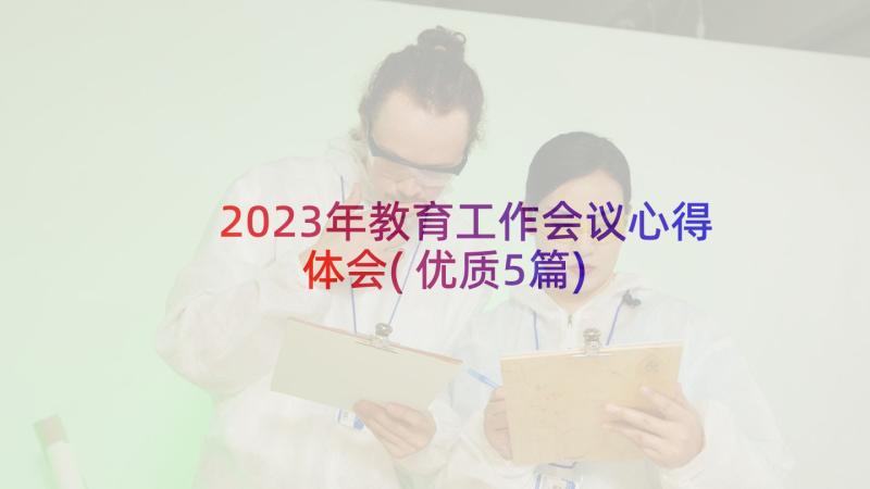 2023年教育工作会议心得体会(优质5篇)