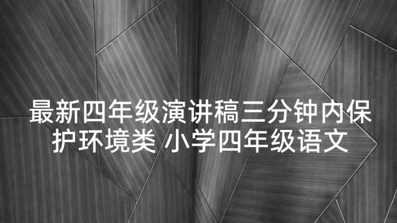 最新四年级演讲稿三分钟内保护环境类 小学四年级语文三分钟演讲稿(模板6篇)