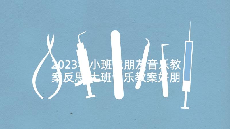 2023年小班找朋友音乐教案反思 大班音乐教案好朋友含反思(通用5篇)