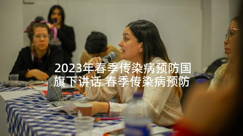 2023年春季传染病预防国旗下讲话 春季传染病预防国旗下讲话稿(精选7篇)