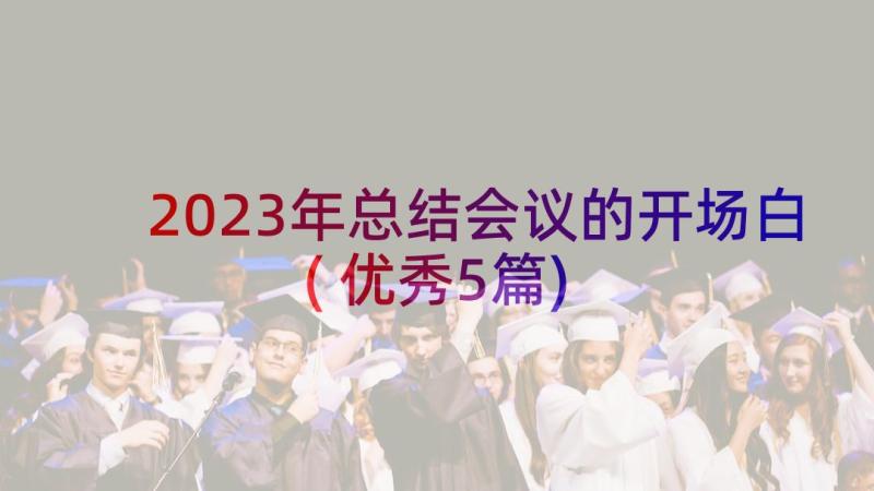 2023年总结会议的开场白(优秀5篇)