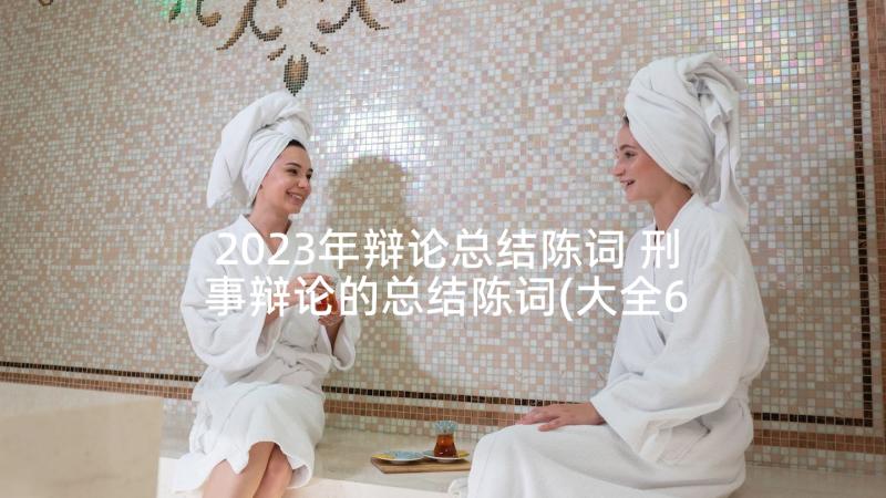 2023年辩论总结陈词 刑事辩论的总结陈词(大全6篇)