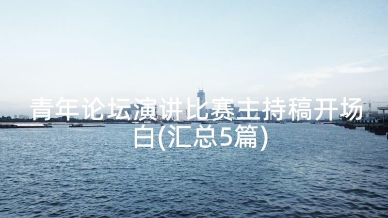 青年论坛演讲比赛主持稿开场白(汇总5篇)