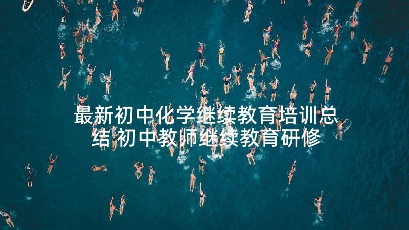 最新初中化学继续教育培训总结 初中教师继续教育研修总结(优质5篇)