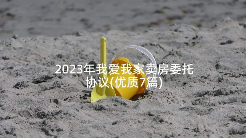 2023年我爱我家卖房委托协议(优质7篇)