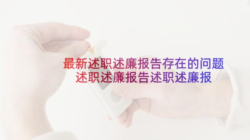 最新述职述廉报告存在的问题 述职述廉报告述职述廉报告(优秀9篇)