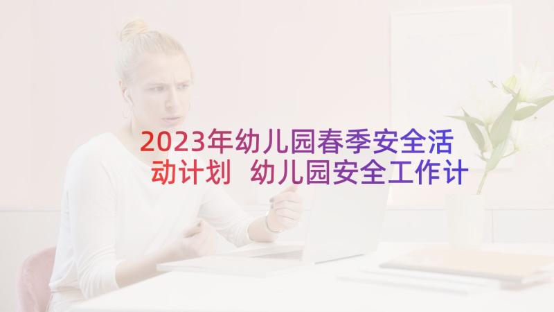 2023年幼儿园春季安全活动计划 幼儿园安全工作计划春季(实用9篇)