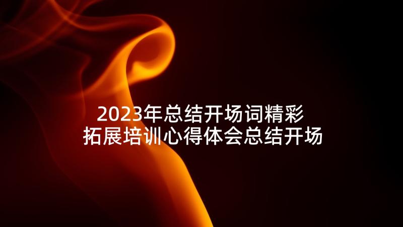 2023年总结开场词精彩 拓展培训心得体会总结开场(模板7篇)