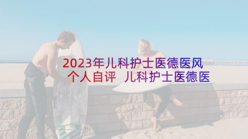 2023年儿科护士医德医风个人自评 儿科护士医德医风考评个人总结(模板5篇)