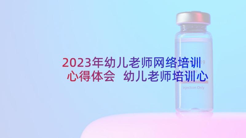 2023年幼儿老师网络培训心得体会 幼儿老师培训心得体会(优秀6篇)