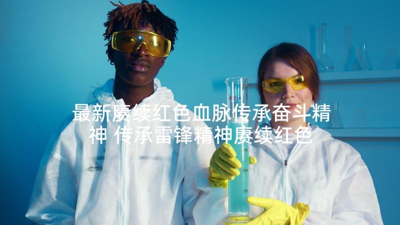 最新赓续红色血脉传承奋斗精神 传承雷锋精神赓续红色血脉学习心得感悟(优秀6篇)