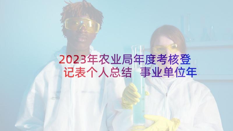 2023年农业局年度考核登记表个人总结 事业单位年度考核表个人总结(汇总6篇)