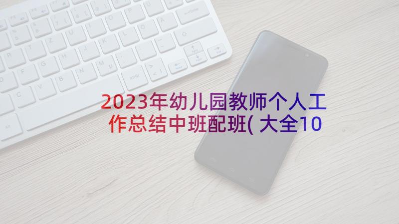 2023年幼儿园教师个人工作总结中班配班(大全10篇)