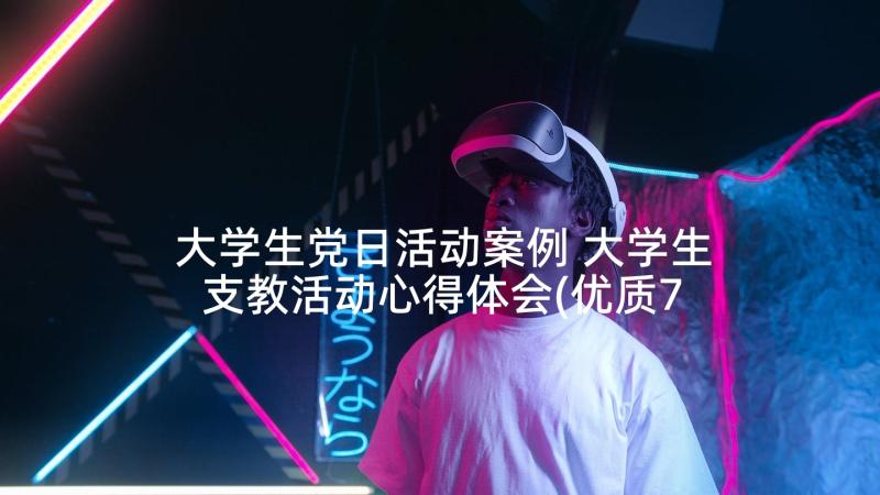 大学生党日活动案例 大学生支教活动心得体会(优质7篇)