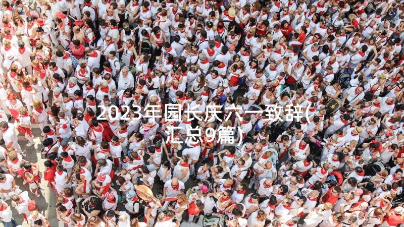 2023年园长庆六一致辞(汇总9篇)