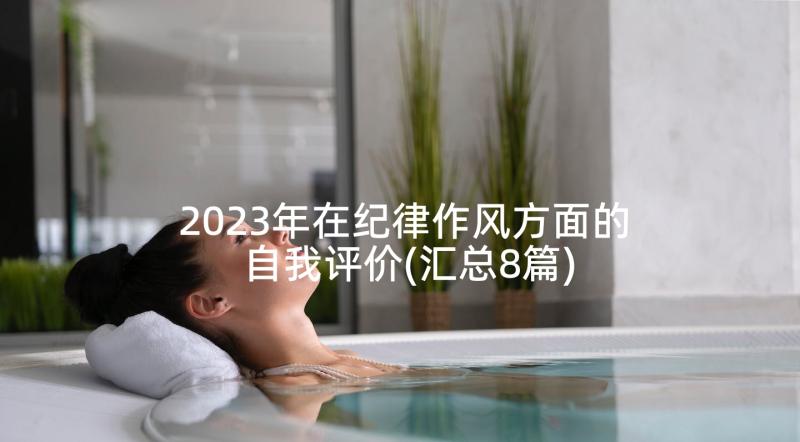 2023年在纪律作风方面的自我评价(汇总8篇)