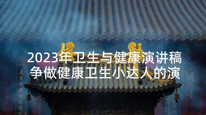 2023年卫生与健康演讲稿 争做健康卫生小达人的演讲稿(优秀5篇)