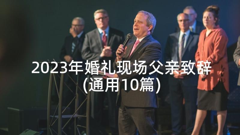 2023年婚礼现场父亲致辞(通用10篇)